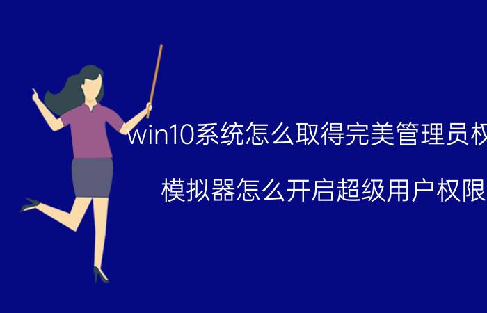 win10系统怎么取得完美管理员权限 模拟器怎么开启超级用户权限？